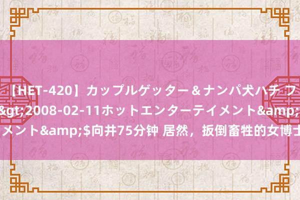 【HET-420】カップルゲッター＆ナンパ犬ハチ ファイト一発</a>2008-02-11ホットエンターテイメント&$向井75分钟 居然，扳倒畜牲的女博士被“他们”围攻了