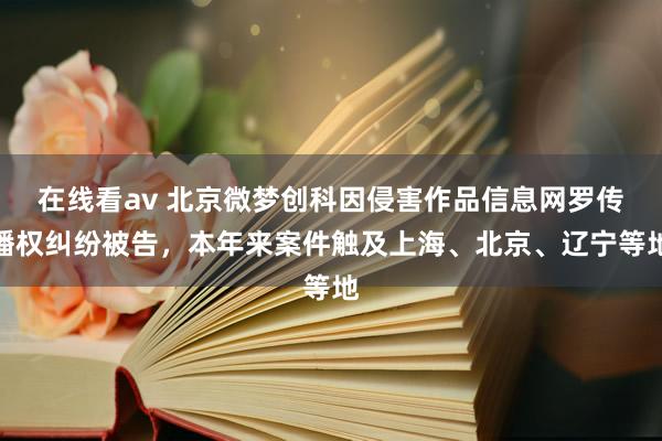 在线看av 北京微梦创科因侵害作品信息网罗传播权纠纷被告，本年来案件触及上海、北京、辽宁等地