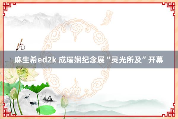 麻生希ed2k 成瑞娴纪念展“灵光所及”开幕