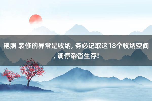 艳照 装修的异常是收纳， 务必记取这18个收纳空间， 调停杂沓生存!