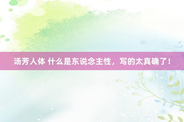 汤芳人体 什么是东说念主性，写的太真确了！