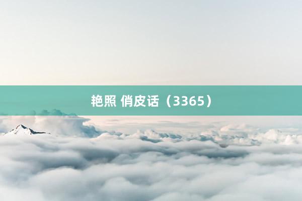 艳照 俏皮话（3365）