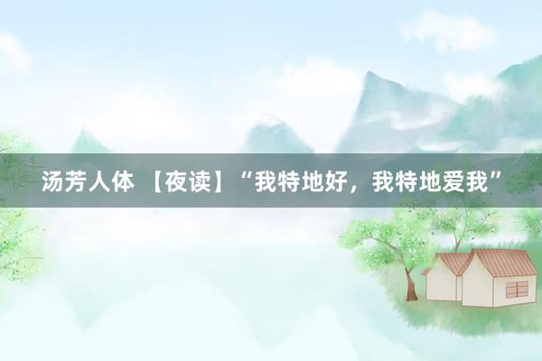 汤芳人体 【夜读】“我特地好，我特地爱我”