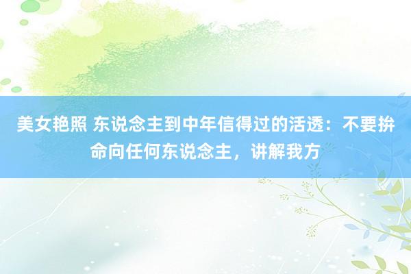 美女艳照 东说念主到中年信得过的活透：不要拚命向任何东说念主，讲解我方