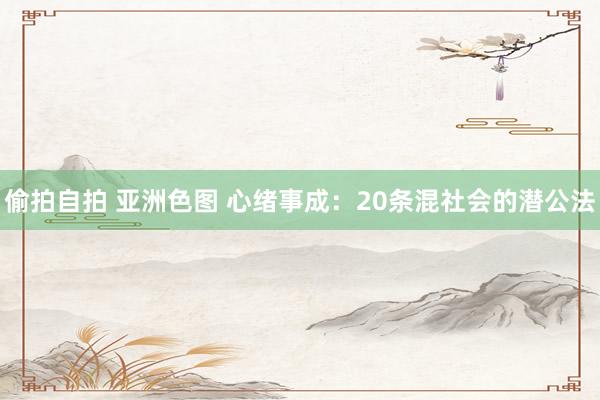 偷拍自拍 亚洲色图 心绪事成:20条混社会的潜公法